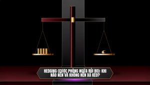 Hedging (cược phòng ngừa rủi ro): khi nào nên và không nên xả kèo?